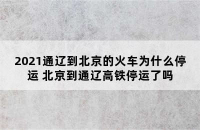 2021通辽到北京的火车为什么停运 北京到通辽高铁停运了吗